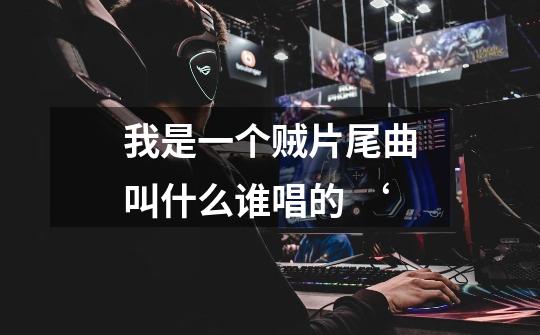 我是一个贼片尾曲叫什么谁唱的 ‘-第1张-游戏信息-龙启网