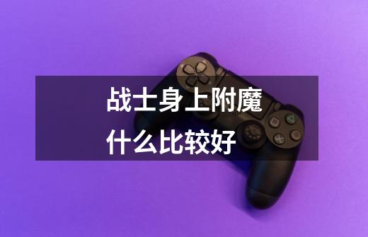 战士身上附魔什么比较好-第1张-游戏信息-龙启网