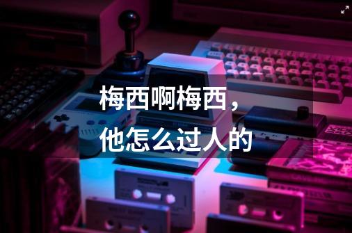梅西啊梅西,他怎么过人的-第1张-游戏信息-龙启网