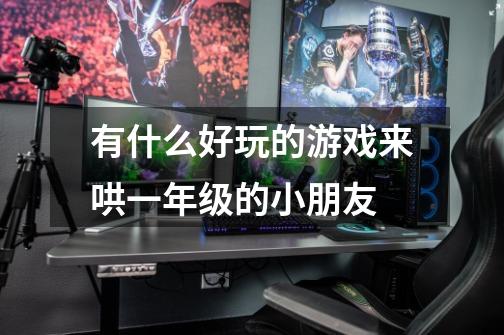 有什么好玩的游戏来哄一年级的小朋友-第1张-游戏信息-龙启网