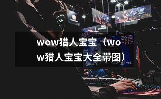 wow猎人宝宝(wow猎人宝宝大全带图)-第1张-游戏信息-龙启网