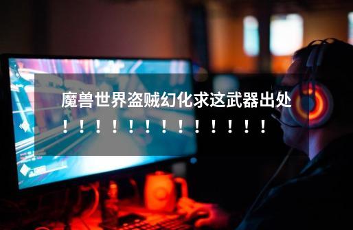 魔兽世界盗贼幻化求这武器出处!!!!!!!!!!!!!-第1张-游戏信息-龙启网