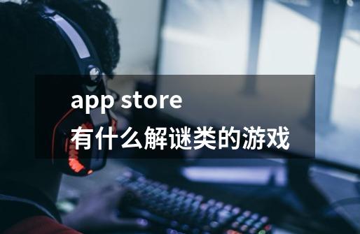 app store有什么解谜类的游戏-第1张-游戏信息-龙启网