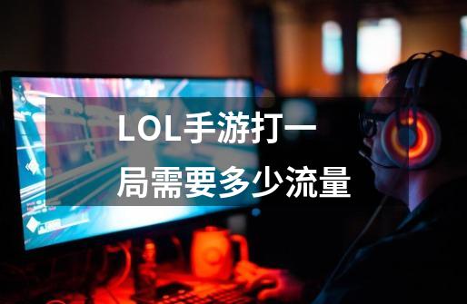 LOL手游打一局需要多少流量-第1张-游戏信息-龙启网