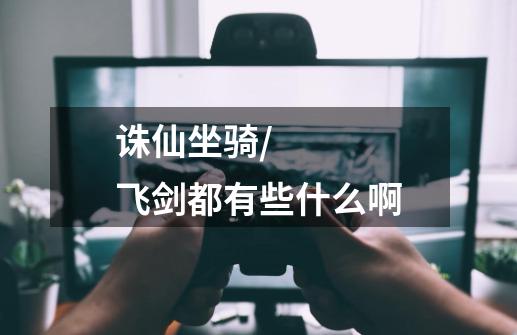 诛仙坐骑/飞剑都有些什么啊-第1张-游戏信息-龙启网