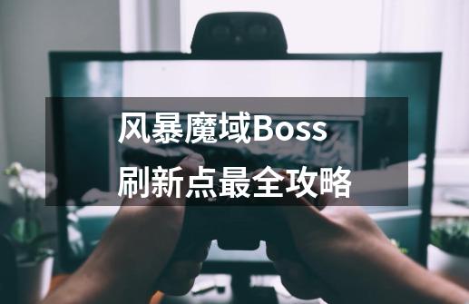 风暴魔域Boss刷新点最全攻略-第1张-游戏信息-龙启网