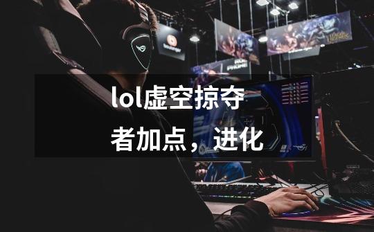 lol虚空掠夺者加点，进化-第1张-游戏信息-龙启网