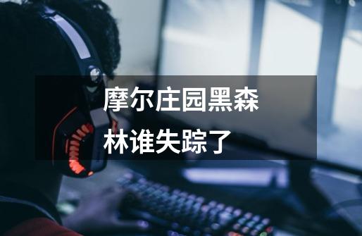 摩尔庄园黑森林谁失踪了-第1张-游戏信息-龙启网