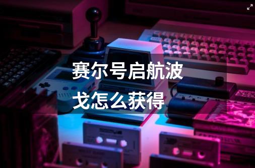 赛尔号启航波戈怎么获得-第1张-游戏信息-龙启网