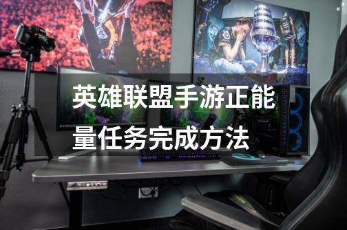 英雄联盟手游正能量任务完成方法-第1张-游戏信息-龙启网
