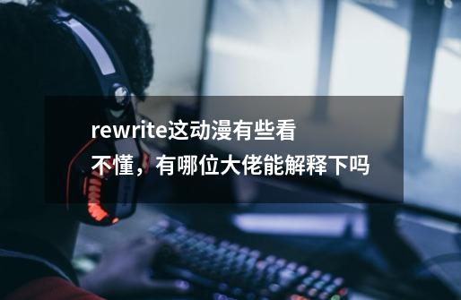 rewrite这动漫有些看不懂,有哪位大佬能解释下吗-第1张-游戏信息-龙启网