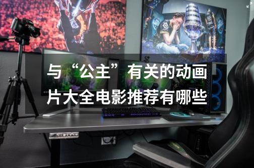 与“公主”有关的动画片大全电影推荐有哪些-第1张-游戏信息-龙启网