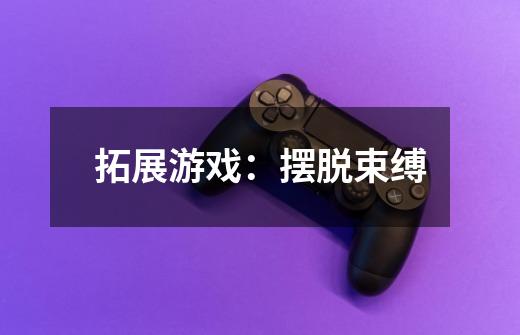 拓展游戏:摆脱束缚-第1张-游戏信息-龙启网