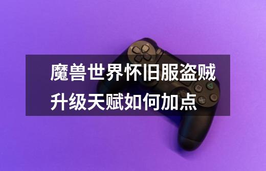 魔兽世界怀旧服盗贼升级天赋如何加点-第1张-游戏信息-龙启网