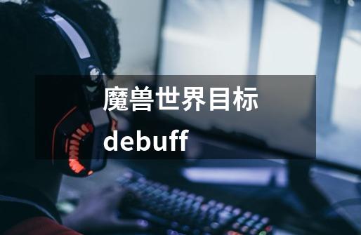 魔兽世界目标debuff-第1张-游戏信息-龙启网