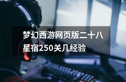 梦幻西游网页版二十八星宿250关几经验-第1张-游戏信息-龙启网