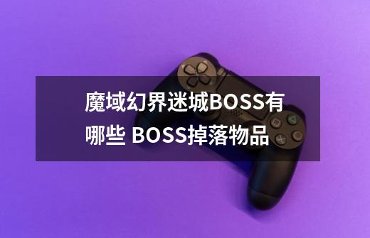 魔域幻界迷城BOSS有哪些 BOSS掉落物品-第1张-游戏信息-龙启网