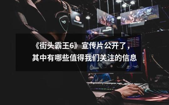 《街头霸王6》宣传片公开了,其中有哪些值得我们关注的信息-第1张-游戏信息-龙启网