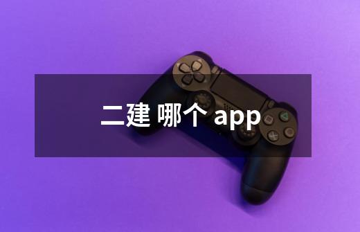 二建 哪个 app-第1张-游戏信息-龙启网