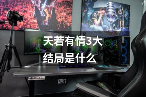 天若有情3大结局是什么-第1张-游戏信息-龙启网