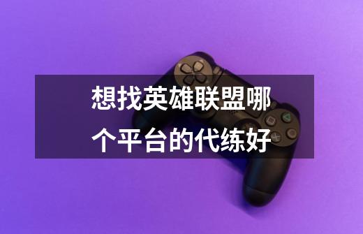 想找英雄联盟哪个平台的代练好-第1张-游戏信息-龙启网