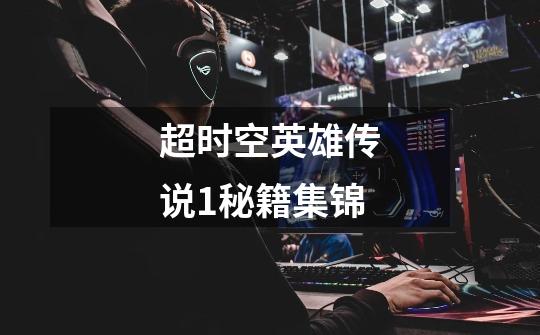 超时空英雄传说1秘籍集锦-第1张-游戏信息-龙启网
