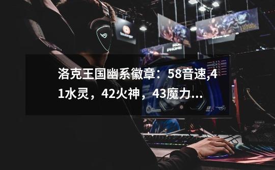 洛克王国幽系徽章:58音速,41水灵,42火神,43魔力猫,42还愿蛇仙怎么打过去-第1张-游戏信息-龙启网