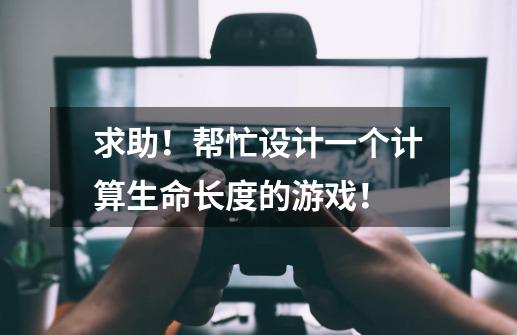 求助!帮忙设计一个计算生命长度的游戏!-第1张-游戏信息-龙启网