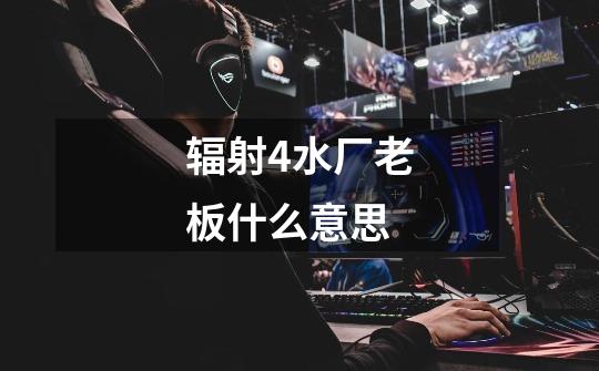 辐射4水厂老板什么意思-第1张-游戏信息-龙启网