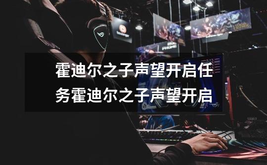 霍迪尔之子声望开启任务霍迪尔之子声望开启-第1张-游戏信息-龙启网