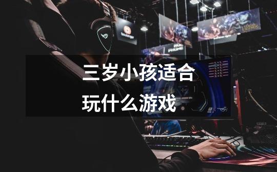 三岁小孩适合玩什么游戏-第1张-游戏信息-龙启网