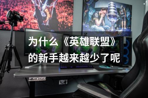 为什么《英雄联盟》的新手越来越少了呢-第1张-游戏信息-龙启网