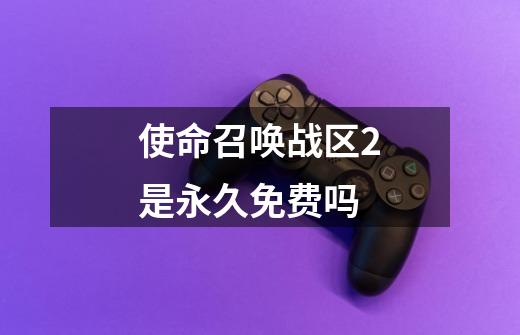 使命召唤战区2是永久免费吗-第1张-游戏信息-龙启网