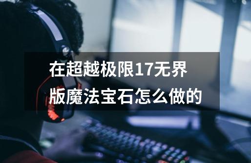 在超越极限1.7无界版魔法宝石怎么做的-第1张-游戏信息-龙启网