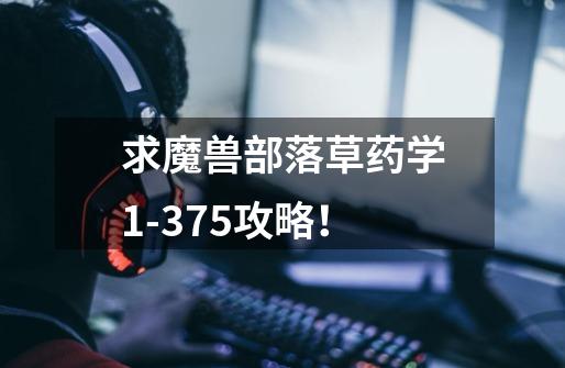 求魔兽部落草药学1-375攻略!-第1张-游戏信息-龙启网