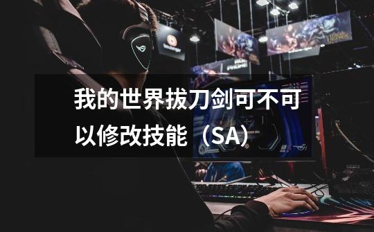 我的世界拔刀剑可不可以修改技能（SA）-第1张-游戏信息-龙启网