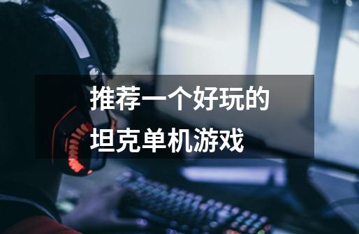 推荐一个好玩的坦克单机游戏-第1张-游戏信息-龙启网