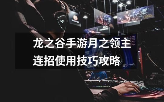 龙之谷手游月之领主连招使用技巧攻略-第1张-游戏信息-龙启网