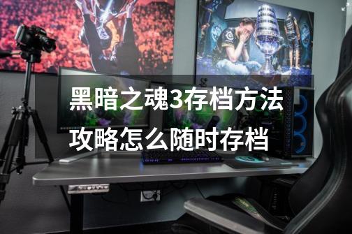 黑暗之魂3存档方法攻略怎么随时存档-第1张-游戏信息-龙启网