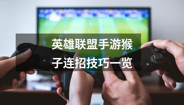 英雄联盟手游猴子连招技巧一览-第1张-游戏信息-龙启网