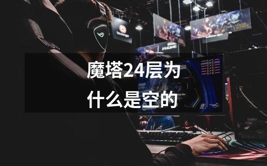 魔塔24层为什么是空的-第1张-游戏信息-龙启网