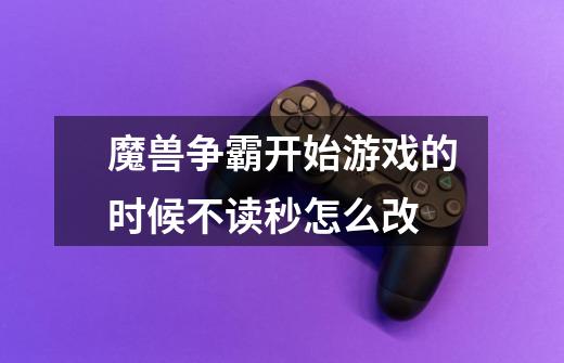 魔兽争霸开始游戏的时候不读秒怎么改-第1张-游戏信息-龙启网