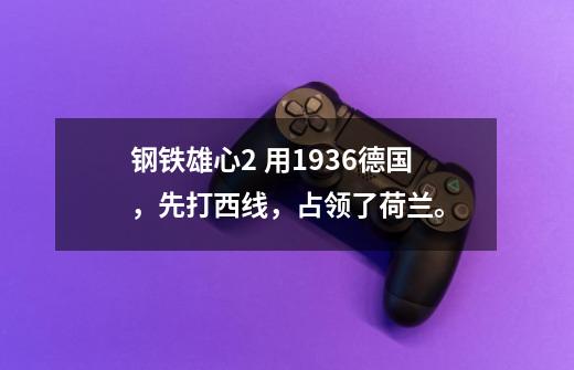 钢铁雄心2 用1936德国,先打西线,占领了荷兰。-第1张-游戏信息-龙启网