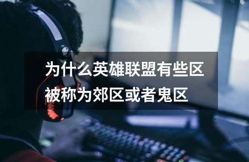 为什么英雄联盟有些区被称为郊区或者鬼区-第1张-游戏信息-龙启网