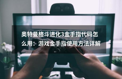 奥特曼格斗进化3金手指代码怎么用:游戏金手指使用方法详解-第1张-游戏信息-龙启网