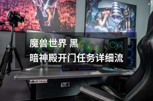 魔兽世界 黑暗神殿开门任务详细流-第1张-游戏信息-龙启网