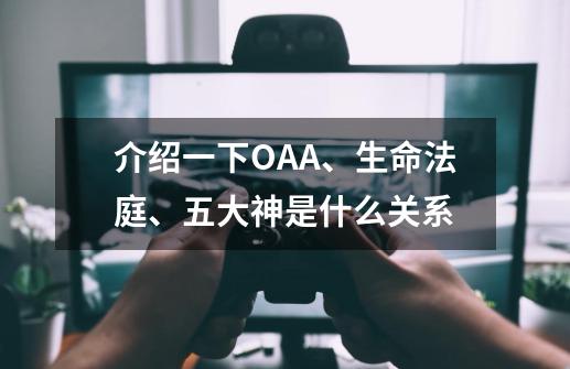介绍一下OAA、生命法庭、五大神是什么关系-第1张-游戏信息-龙启网