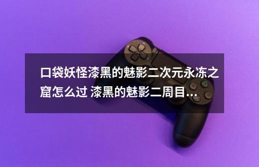 口袋妖怪漆黑的魅影二次元永冻之窟怎么过 漆黑的魅影二周目中永冻之窟中怎么走-第1张-游戏信息-龙启网