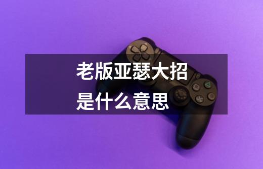 老版亚瑟大招是什么意思-第1张-游戏信息-龙启网