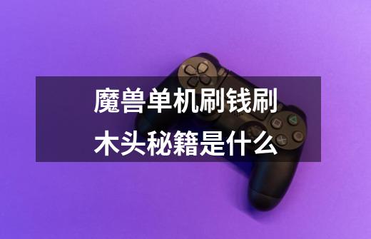 魔兽单机刷钱刷木头秘籍是什么-第1张-游戏信息-龙启网